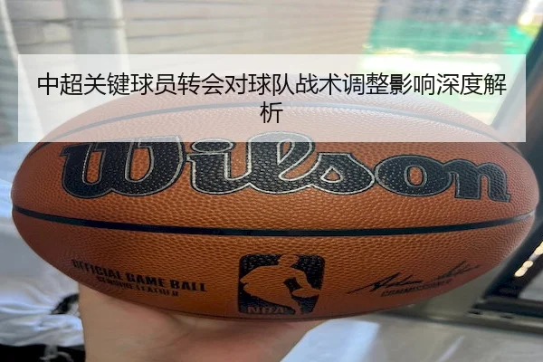 中超关键球员转会对球队战术调整影响深度解析